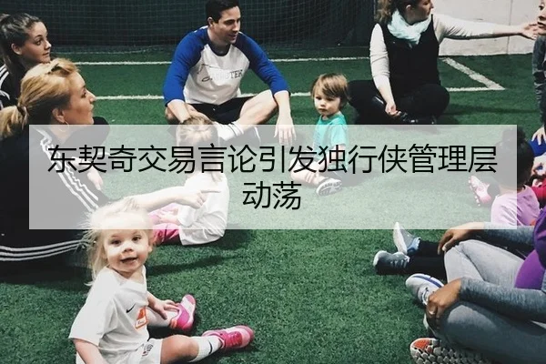 东契奇交易言论引发独行侠管理层动荡